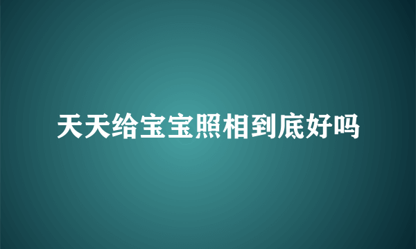 天天给宝宝照相到底好吗