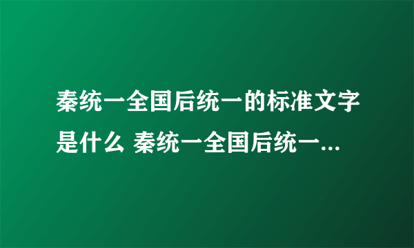 秦统一全国后统一的标准文字是什么 秦统一全国后统一的标准文字是什么字