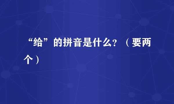 “给”的拼音是什么？（要两个）