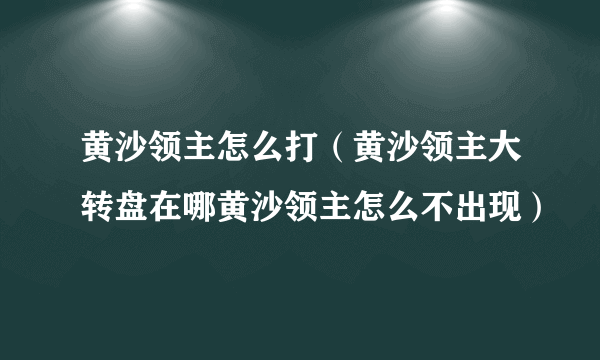 黄沙领主怎么打（黄沙领主大转盘在哪黄沙领主怎么不出现）