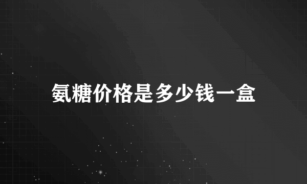 氨糖价格是多少钱一盒