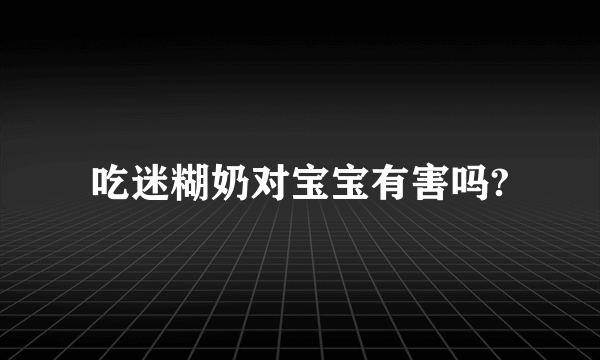 吃迷糊奶对宝宝有害吗?