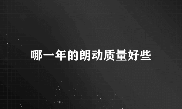 哪一年的朗动质量好些