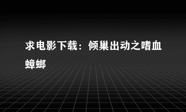 求电影下载：倾巢出动之嗜血蟑螂