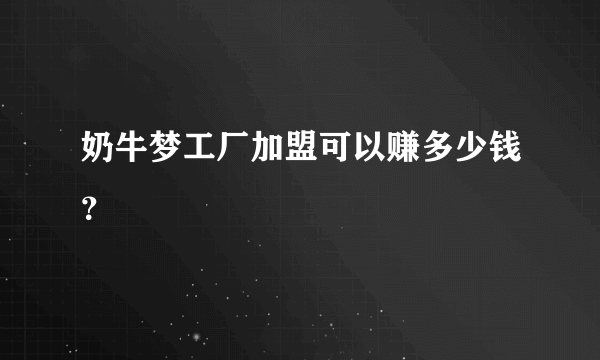 奶牛梦工厂加盟可以赚多少钱？