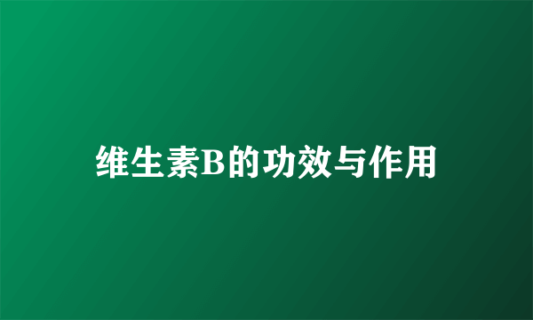 维生素B的功效与作用