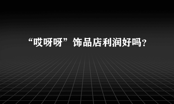 “哎呀呀”饰品店利润好吗？