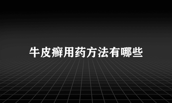 牛皮癣用药方法有哪些