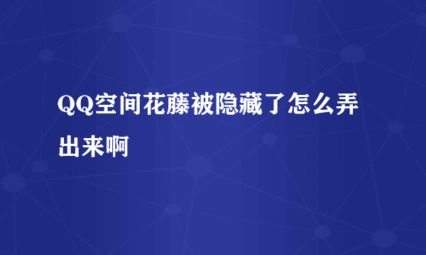 QQ空间花藤被隐藏了怎么弄出来啊