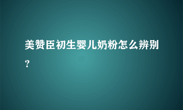 美赞臣初生婴儿奶粉怎么辨别？