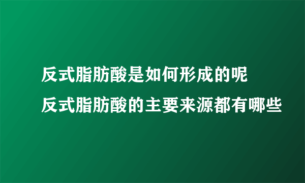 反式脂肪酸是如何形成的呢 反式脂肪酸的主要来源都有哪些
