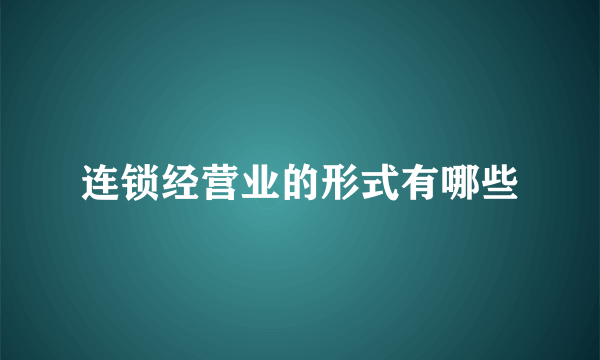 连锁经营业的形式有哪些