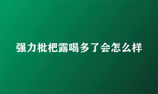 强力枇杷露喝多了会怎么样