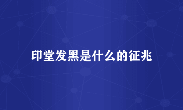 印堂发黑是什么的征兆