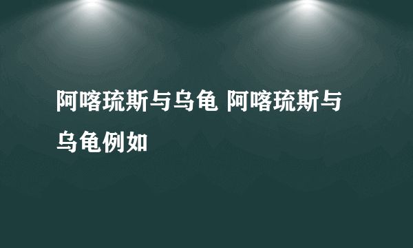 阿喀琉斯与乌龟 阿喀琉斯与乌龟例如