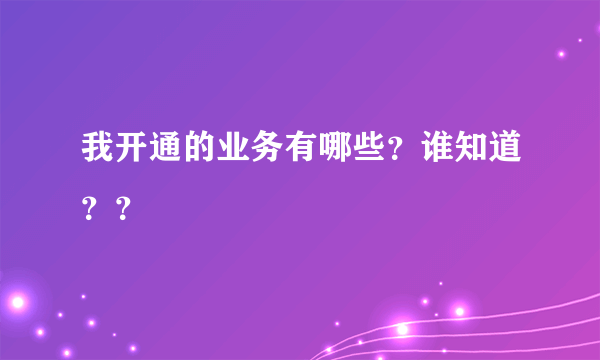 我开通的业务有哪些？谁知道？？