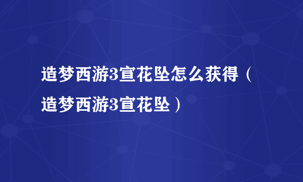 造梦西游3宣花坠怎么获得（造梦西游3宣花坠）