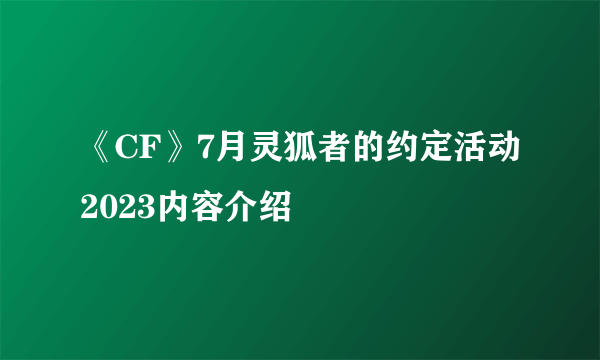 《CF》7月灵狐者的约定活动2023内容介绍