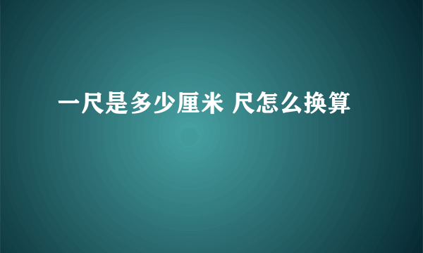 一尺是多少厘米 尺怎么换算