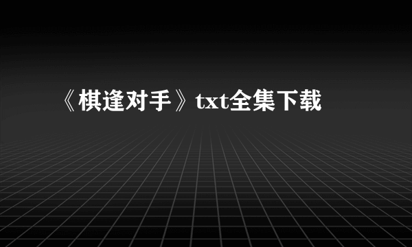 《棋逢对手》txt全集下载