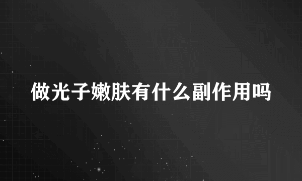做光子嫩肤有什么副作用吗