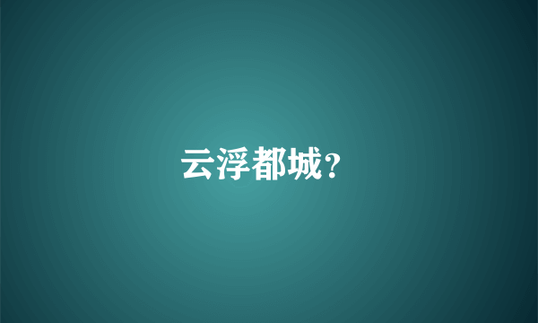 云浮都城？