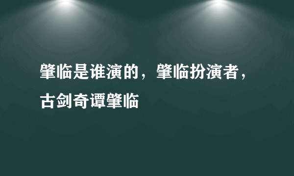 肇临是谁演的，肇临扮演者，古剑奇谭肇临