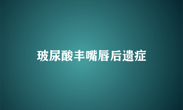 玻尿酸丰嘴唇后遗症