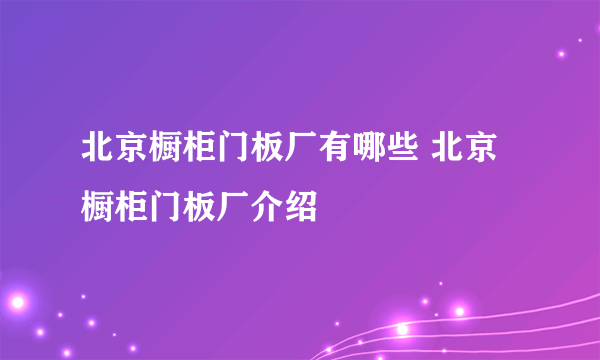 北京橱柜门板厂有哪些 北京橱柜门板厂介绍