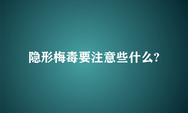隐形梅毒要注意些什么?