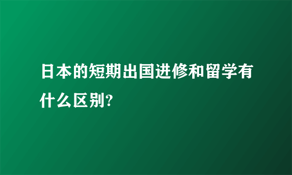 日本的短期出国进修和留学有什么区别?