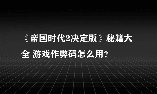 《帝国时代2决定版》秘籍大全 游戏作弊码怎么用？