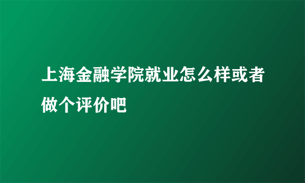 上海金融学院就业怎么样或者做个评价吧