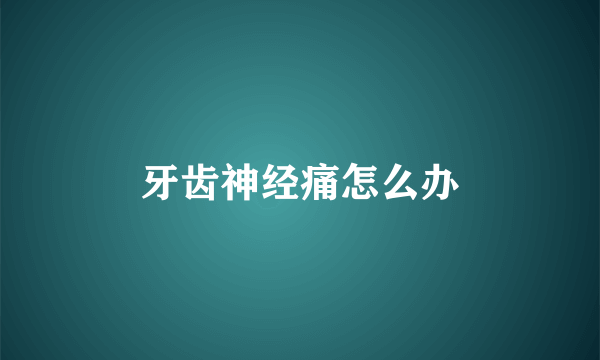 牙齿神经痛怎么办