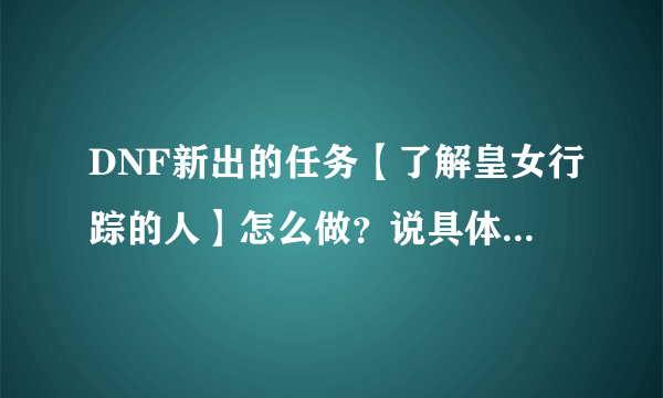 DNF新出的任务【了解皇女行踪的人】怎么做？说具体点 刷哪个图、？？