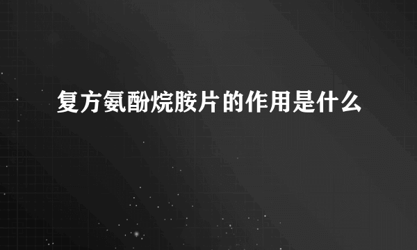 复方氨酚烷胺片的作用是什么