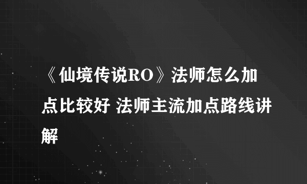 《仙境传说RO》法师怎么加点比较好 法师主流加点路线讲解