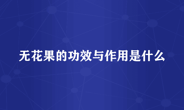 无花果的功效与作用是什么