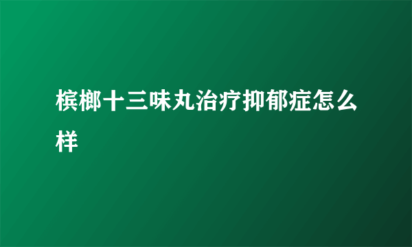 槟榔十三味丸治疗抑郁症怎么样