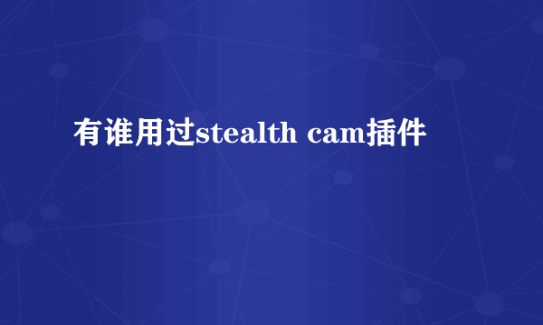 有谁用过stealth cam插件