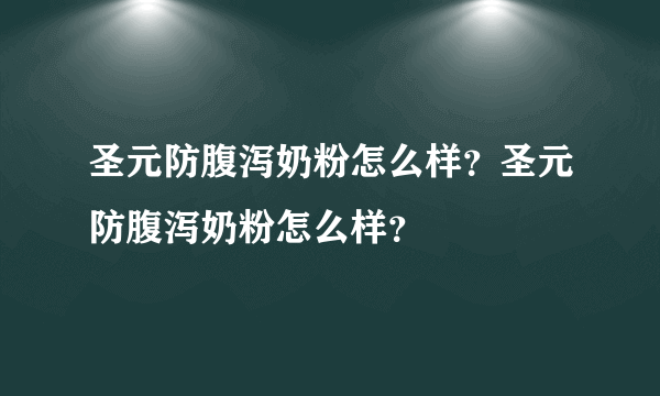 圣元防腹泻奶粉怎么样？圣元防腹泻奶粉怎么样？