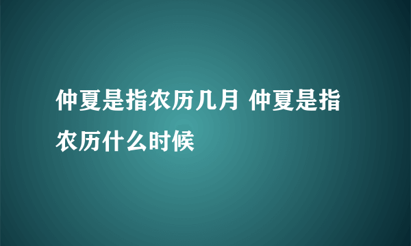 仲夏是指农历几月 仲夏是指农历什么时候