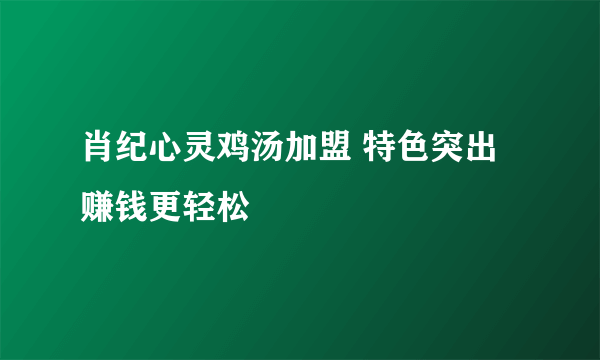 肖纪心灵鸡汤加盟 特色突出赚钱更轻松