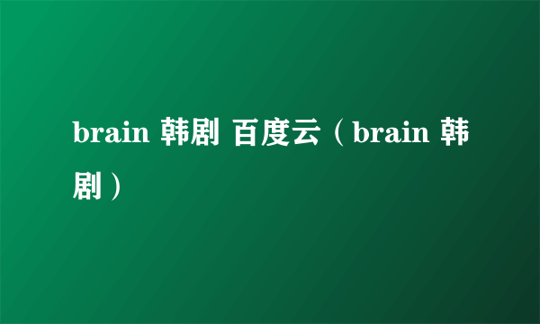 brain 韩剧 百度云（brain 韩剧）