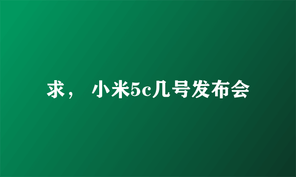 求， 小米5c几号发布会