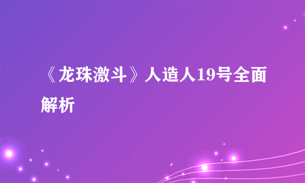 《龙珠激斗》人造人19号全面解析