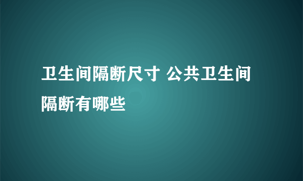 卫生间隔断尺寸 公共卫生间隔断有哪些