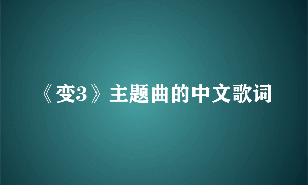 《变3》主题曲的中文歌词