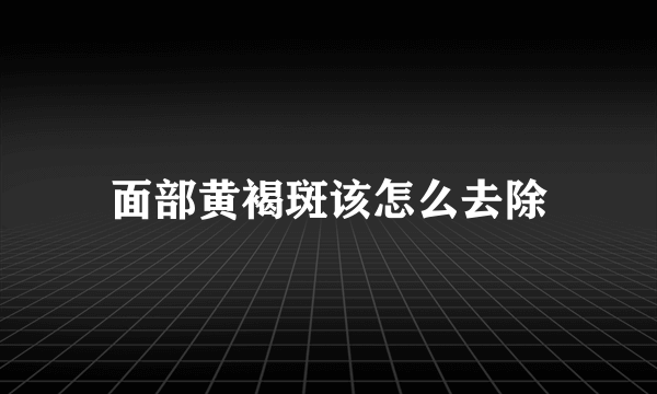 面部黄褐斑该怎么去除