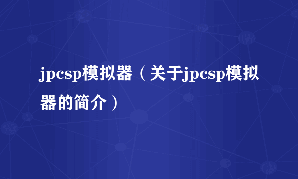 jpcsp模拟器（关于jpcsp模拟器的简介）